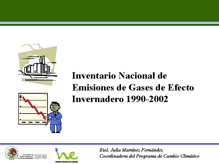 Inventario Nacional de Emisiones de Gases de Efecto Invernadero 1990 -2002 Biol. Julia Martínez