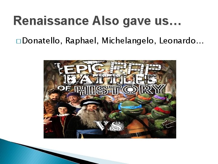 Renaissance Also gave us… � Donatello, Raphael, Michelangelo, Leonardo… 