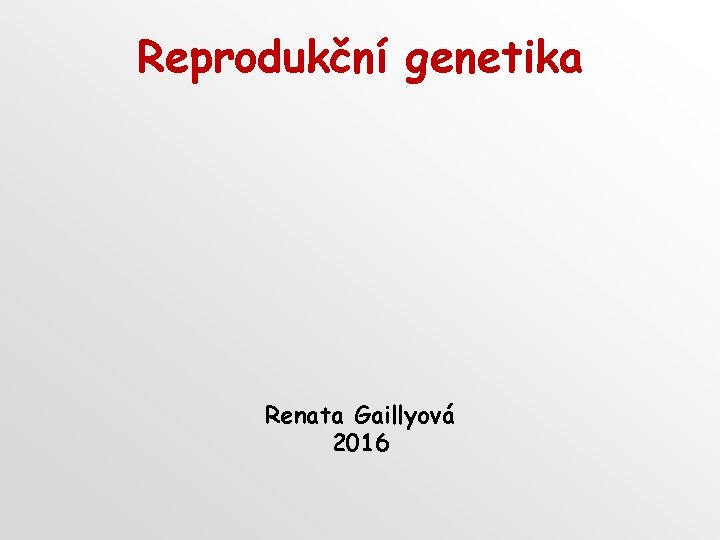 Reprodukční genetika Renata Gaillyová 2016 