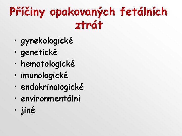 Příčiny opakovaných fetálních ztrát • • gynekologické genetické hematologické imunologické endokrinologické environmentální jiné 