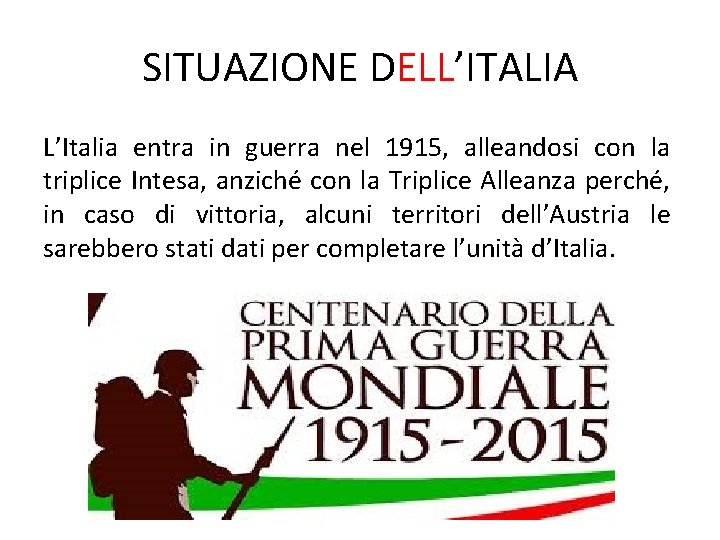 SITUAZIONE DELL’ITALIA L’Italia entra in guerra nel 1915, alleandosi con la triplice Intesa, anziché