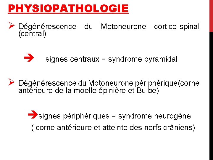 PHYSIOPATHOLOGIE Ø Dégénérescence (central) du Motoneurone cortico-spinal signes centraux = syndrome pyramidal Ø Dégénérescence