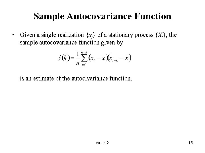 Sample Autocovariance Function • Given a single realization {xt} of a stationary process {Xt},