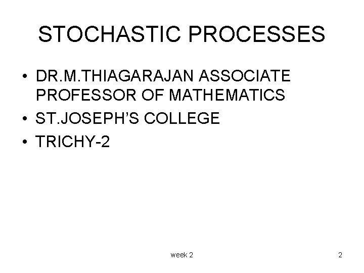 STOCHASTIC PROCESSES • DR. M. THIAGARAJAN ASSOCIATE PROFESSOR OF MATHEMATICS • ST. JOSEPH’S COLLEGE