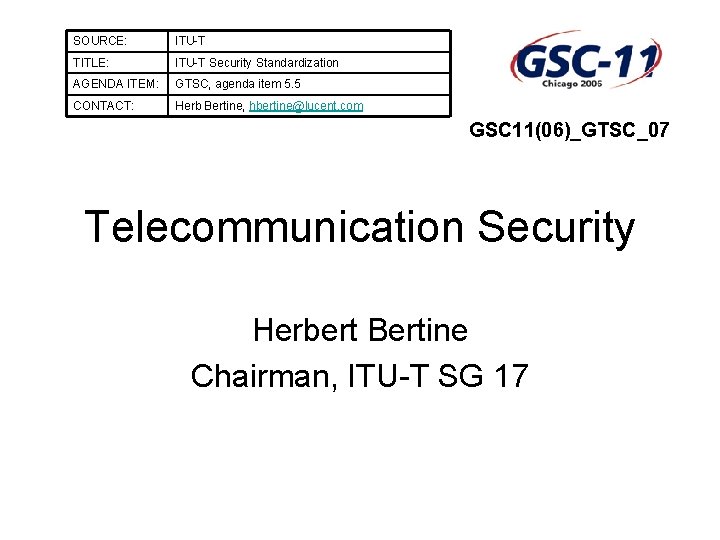 SOURCE: ITU-T TITLE: ITU-T Security Standardization AGENDA ITEM: GTSC, agenda item 5. 5 CONTACT: