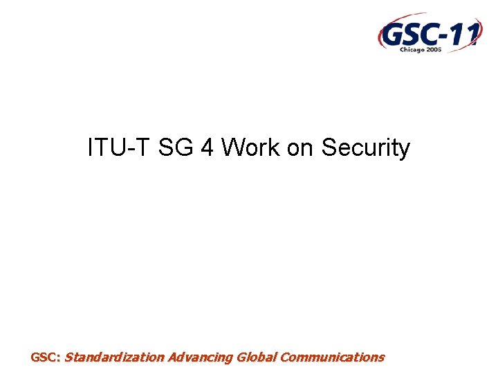 ITU-T SG 4 Work on Security GSC: Standardization Advancing Global Communications 