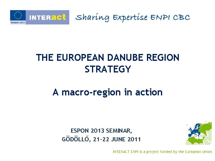 THE EUROPEAN DANUBE REGION STRATEGY A macro-region in action ESPON 2013 SEMINAR, GÖDÖLLŐ, 21