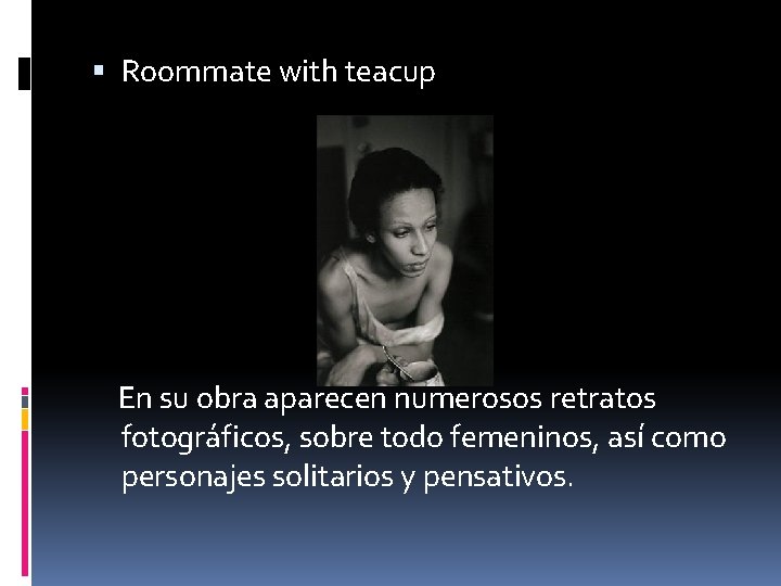  Roommate with teacup En su obra aparecen numerosos retratos fotográficos, sobre todo femeninos,