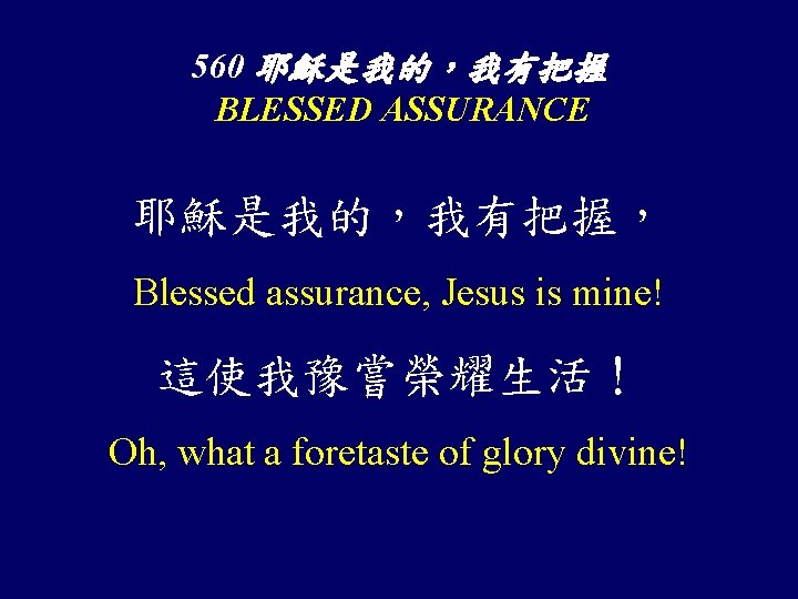 560 耶穌是我的，我有把握 BLESSED ASSURANCE 耶穌是我的，我有把握， Blessed assurance, Jesus is mine! 這使我豫嘗榮耀生活！ Oh, what a