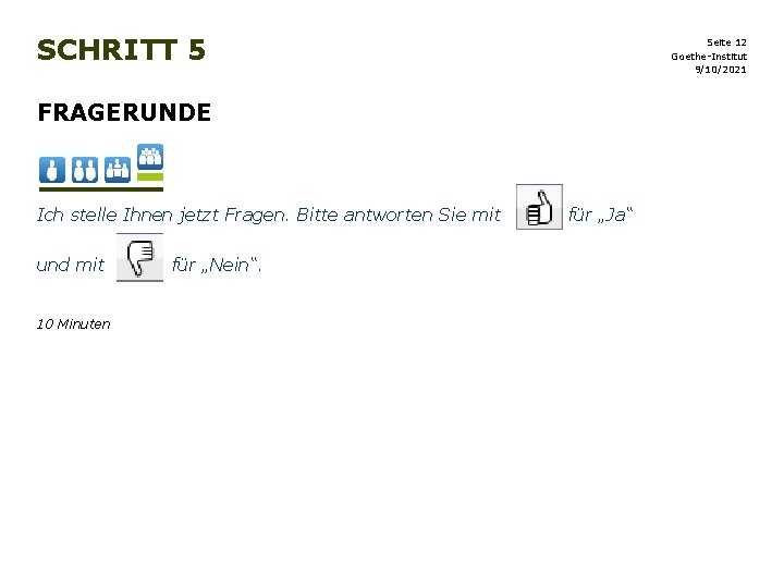 SCHRITT 5 Seite 12 Goethe-Institut 9/10/2021 FRAGERUNDE Ich stelle Ihnen jetzt Fragen. Bitte antworten