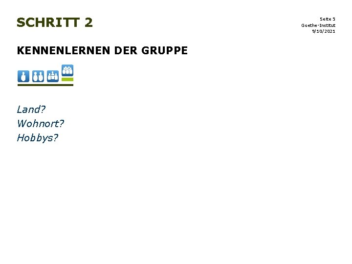 SCHRITT 2 KENNENLERNEN DER GRUPPE Land? Wohnort? Hobbys? Seite 5 Goethe-Institut 9/10/2021 