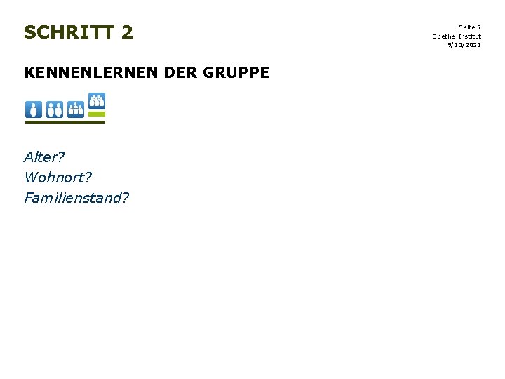 SCHRITT 2 KENNENLERNEN DER GRUPPE Alter? Wohnort? Familienstand? Seite 7 Goethe-Institut 9/10/2021 