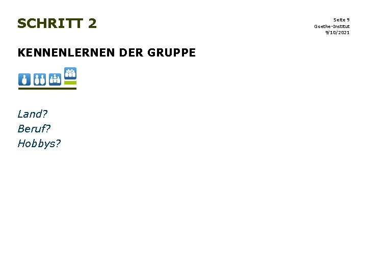 SCHRITT 2 KENNENLERNEN DER GRUPPE Land? Beruf? Hobbys? Seite 9 Goethe-Institut 9/10/2021 