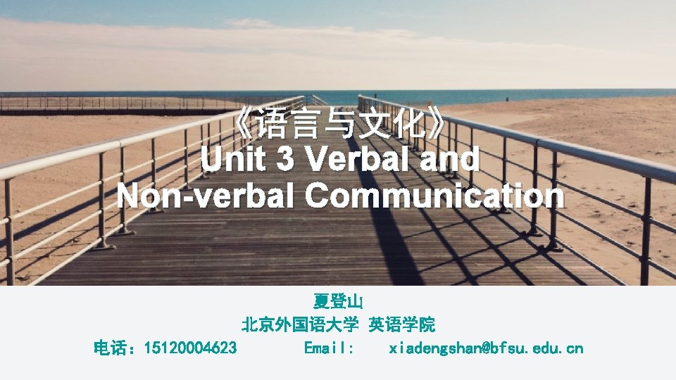 《语言与文化》 Unit 3 Verbal and Non-verbal Communication 夏登山 北京外国语大学 英语学院 电话： 15120004623 Email: xiadengshan@bfsu.