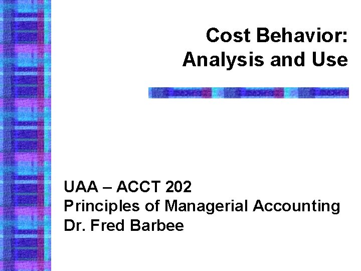 Cost Behavior: Analysis and Use UAA – ACCT 202 Principles of Managerial Accounting Dr.