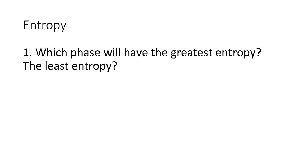 Entropy 1. Which phase will have the greatest entropy? The least entropy? 