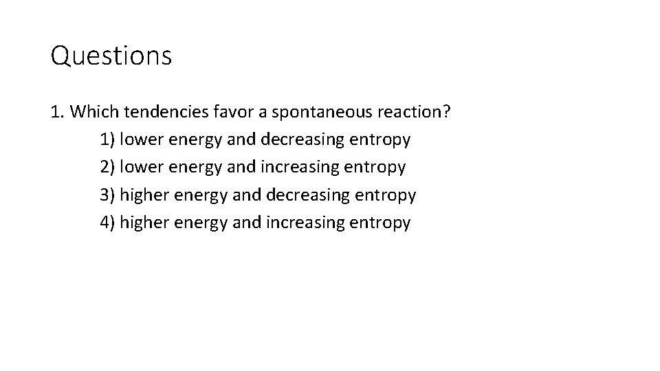 Questions 1. Which tendencies favor a spontaneous reaction? 1) lower energy and decreasing entropy