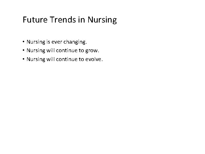 Future Trends in Nursing • Nursing is ever changing. • Nursing will continue to