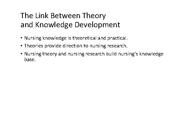 The Link Between Theory and Knowledge Development • Nursing knowledge is theoretical and practical.