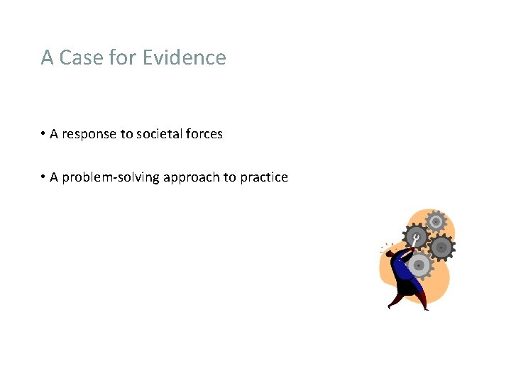 A Case for Evidence • A response to societal forces • A problem-solving approach