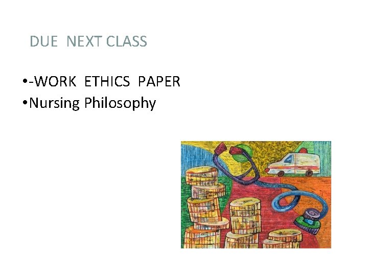 DUE NEXT CLASS • -WORK ETHICS PAPER • Nursing Philosophy 