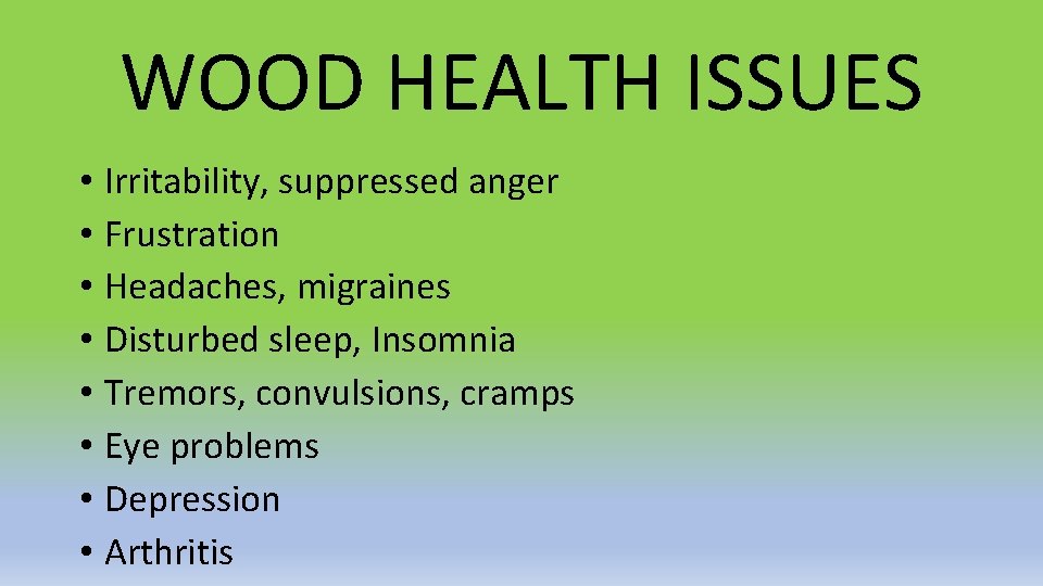 WOOD HEALTH ISSUES • Irritability, suppressed anger • Frustration • Headaches, migraines • Disturbed