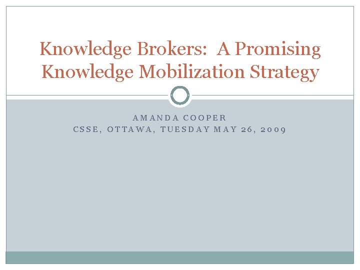 Knowledge Brokers: A Promising Knowledge Mobilization Strategy AMANDA COOPER CSSE, OTTAWA, TUESDAY MAY 26,