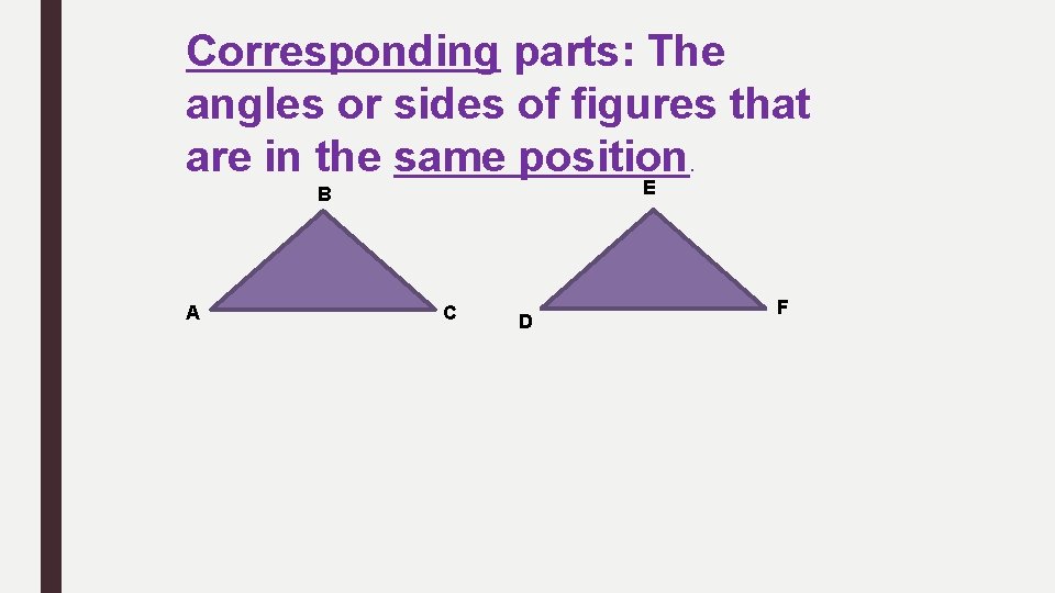 Corresponding parts: The angles or sides of figures that are in the same position.