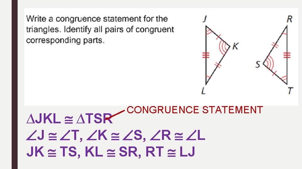 CONGRUENCE STATEMENT ∆JKL ∆TSR J T, K S, R L JK TS, KL SR,