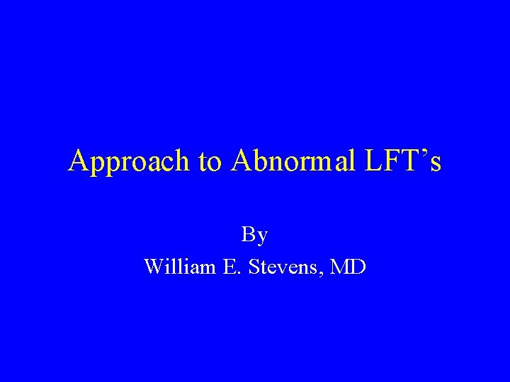 Approach to Abnormal LFT’s By William E. Stevens, MD 