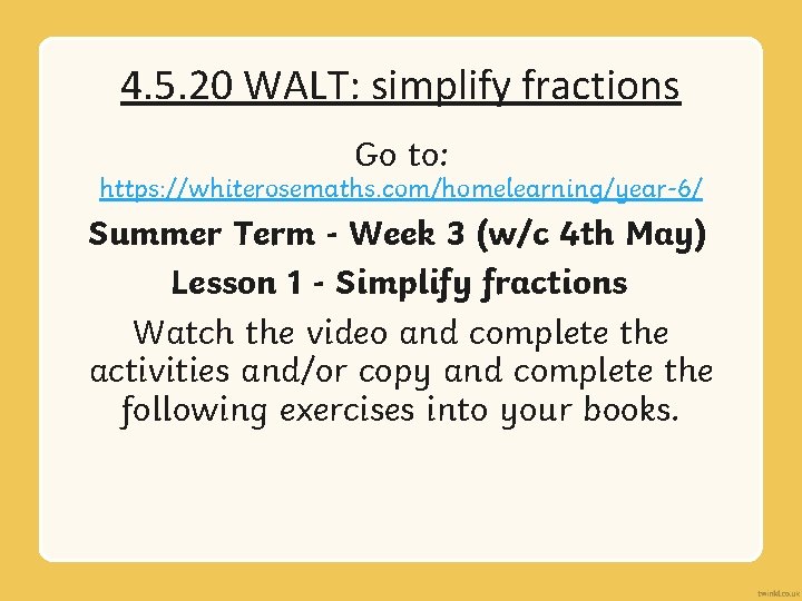 4. 5. 20 WALT: simplify fractions Go to: https: //whiterosemaths. com/homelearning/year-6/ Summer Term -