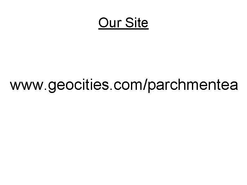 Our Site www. geocities. com/parchmentea 