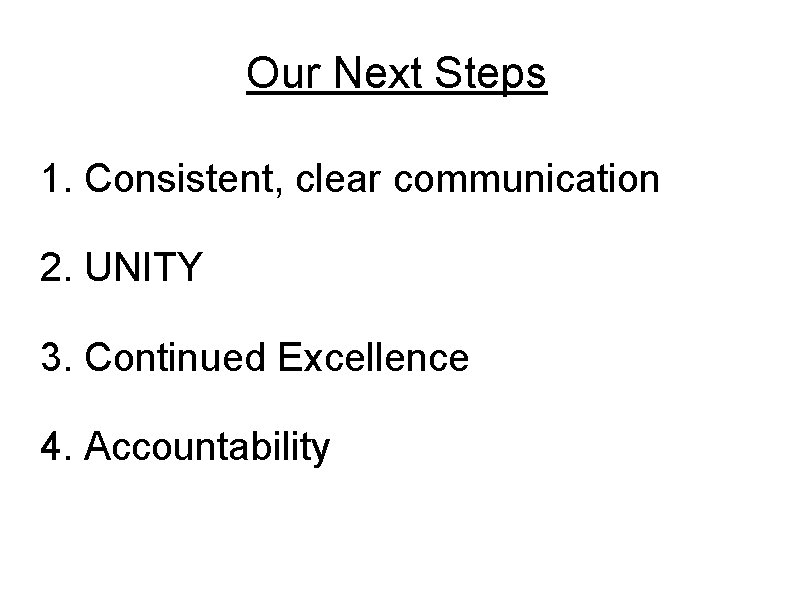 Our Next Steps 1. Consistent, clear communication 2. UNITY 3. Continued Excellence 4. Accountability