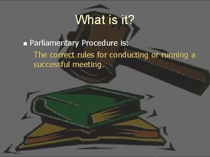 What is it? n Parliamentary Procedure is: The correct rules for conducting or running