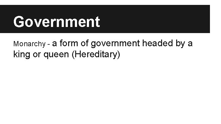 Government Monarchy - a form of government headed by a king or queen (Hereditary) Government Monarchy - a form of government headed by a king or queen (Hereditary)