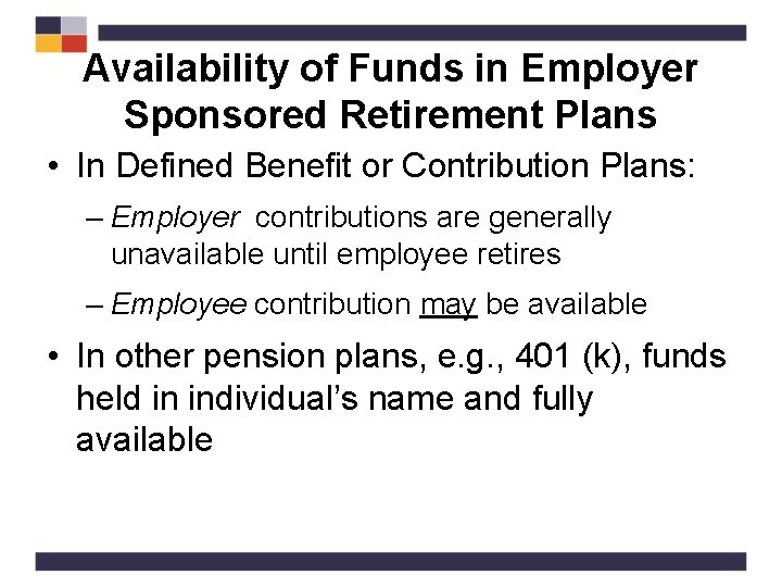 Availability of Funds in Employer Sponsored Retirement Plans • In Defined Benefit or Contribution