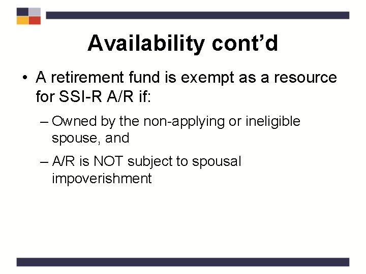 Availability cont’d • A retirement fund is exempt as a resource for SSI-R A/R