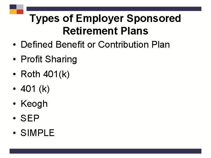 Types of Employer Sponsored Retirement Plans • Defined Benefit or Contribution Plan • Profit