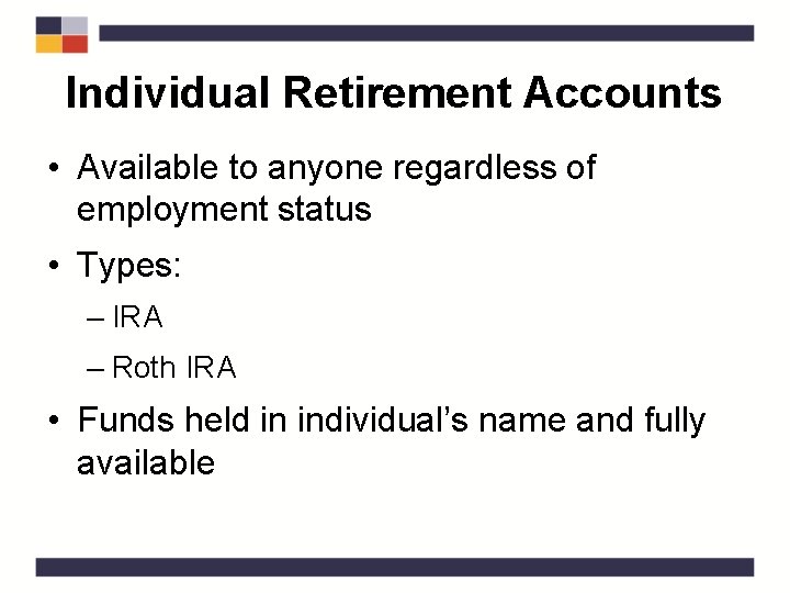 Individual Retirement Accounts • Available to anyone regardless of employment status • Types: –