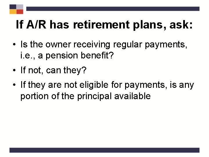 If A/R has retirement plans, ask: • Is the owner receiving regular payments, i.