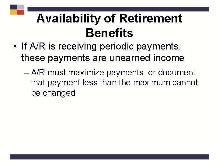 Availability of Retirement Benefits • If A/R is receiving periodic payments, these payments are