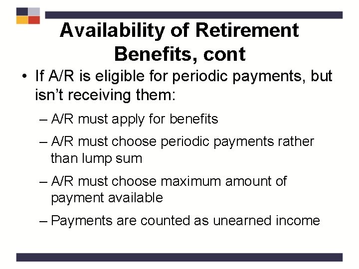 Availability of Retirement Benefits, cont • If A/R is eligible for periodic payments, but