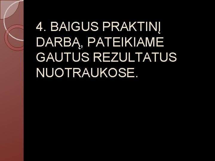 4. BAIGUS PRAKTINĮ DARBĄ, PATEIKIAME GAUTUS REZULTATUS NUOTRAUKOSE. 