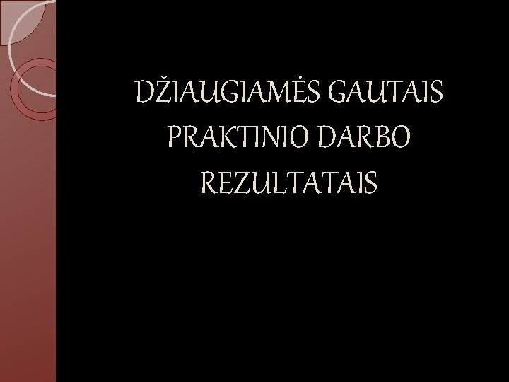 DŽIAUGIAMĖS GAUTAIS PRAKTINIO DARBO REZULTATAIS 