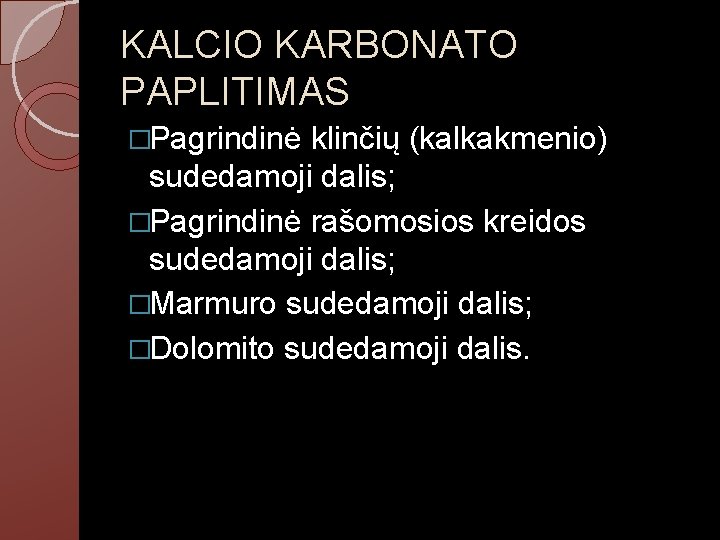 KALCIO KARBONATO PAPLITIMAS �Pagrindinė klinčių (kalkakmenio) sudedamoji dalis; �Pagrindinė rašomosios kreidos sudedamoji dalis; �Marmuro