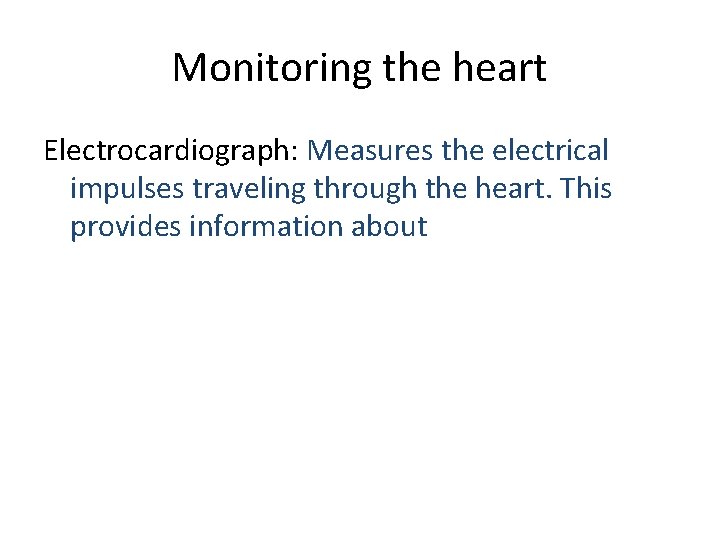 Monitoring the heart Electrocardiograph: Measures the electrical impulses traveling through the heart. This provides