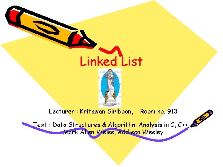 Linked List Lecturer : Kritawan Siriboon, Room no. 913 Text : Data Structures &