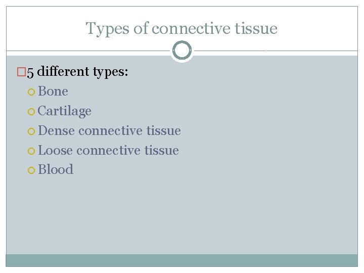 Types of connective tissue � 5 different types: Bone Cartilage Dense connective tissue Loose