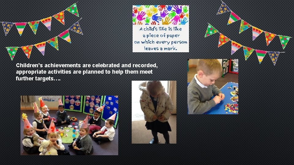 Children’s achievements are celebrated and recorded, appropriate activities are planned to help them meet