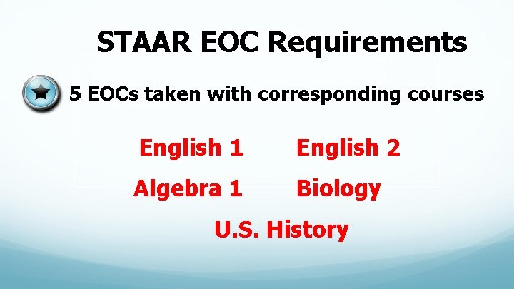 STAAR EOC Requirements 5 EOCs taken with corresponding courses English 1 English 2 Algebra